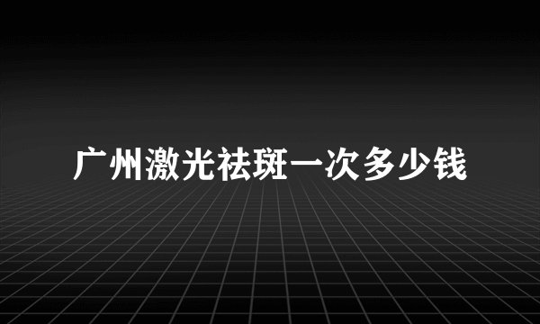 广州激光祛斑一次多少钱