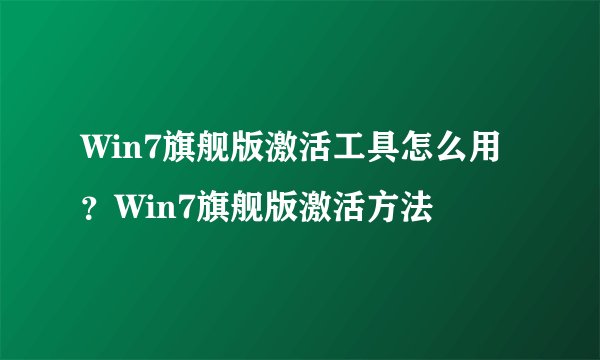 Win7旗舰版激活工具怎么用？Win7旗舰版激活方法