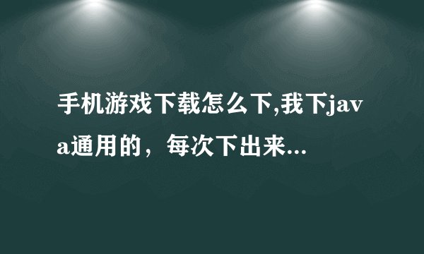 手机游戏下载怎么下,我下java通用的，每次下出来的解压包都是CLASS文件，没游戏