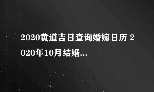 2020黄道吉日查询婚嫁日历 2020年10月结婚吉日老黄历