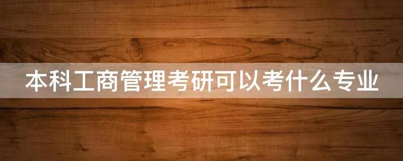 本科工商管理考研可以考什么专业
