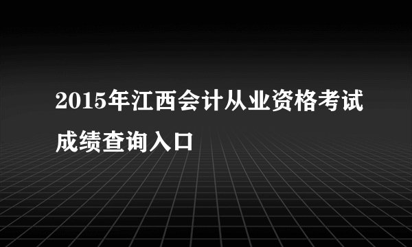 2015年江西会计从业资格考试成绩查询入口
