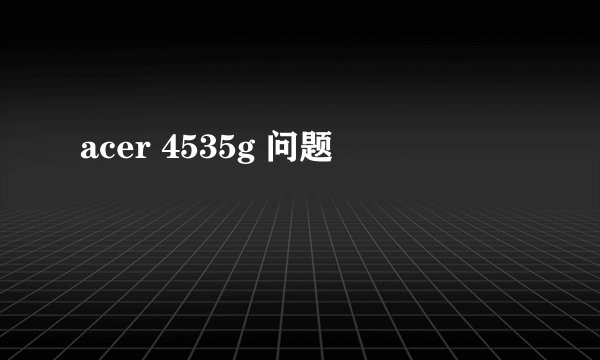 acer 4535g 问题