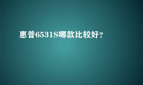 惠普6531S哪款比较好？