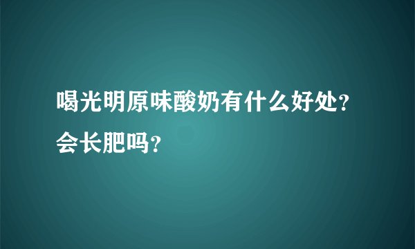 喝光明原味酸奶有什么好处？会长肥吗？