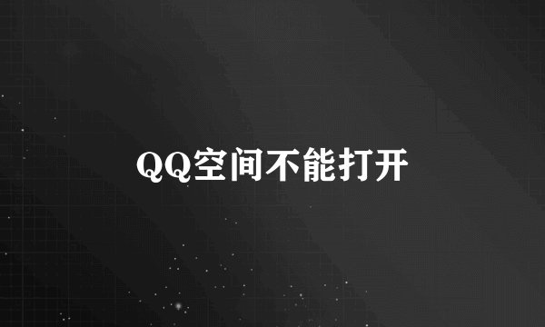 QQ空间不能打开