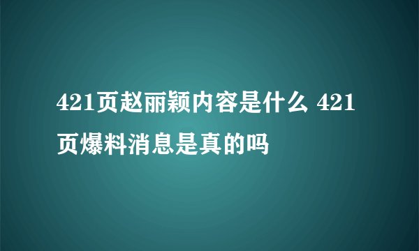 421页赵丽颖内容是什么 421页爆料消息是真的吗