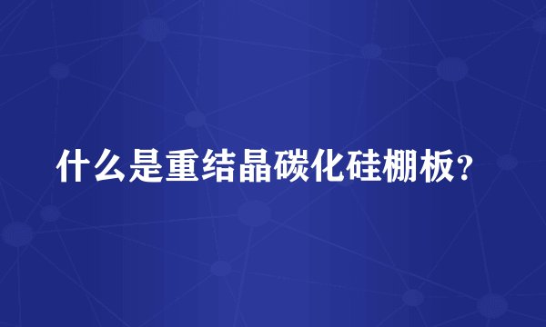 什么是重结晶碳化硅棚板？