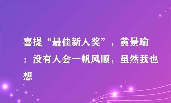 喜提“最佳新人奖”，黄景瑜：没有人会一帆风顺，虽然我也想