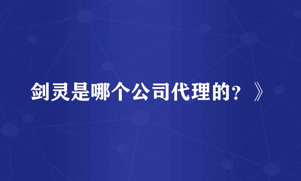 剑灵是哪个公司代理的？》