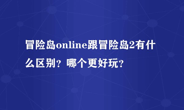 冒险岛online跟冒险岛2有什么区别？哪个更好玩？