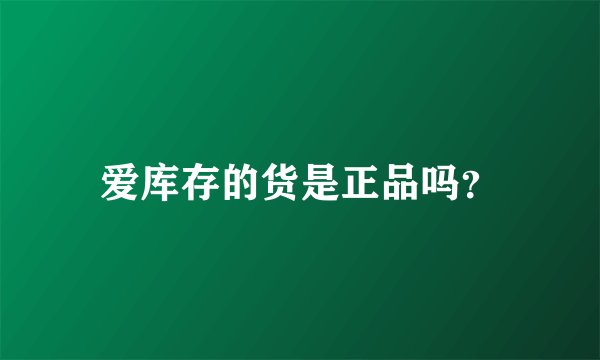 爱库存的货是正品吗？