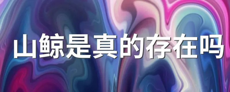 山鲸是真的存在吗 山鲸是真的有吗