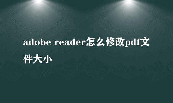 adobe reader怎么修改pdf文件大小