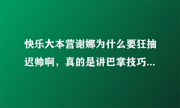 快乐大本营谢娜为什么要狂抽迟帅啊，真的是讲巴掌技巧吗，是不是有什么过节啊