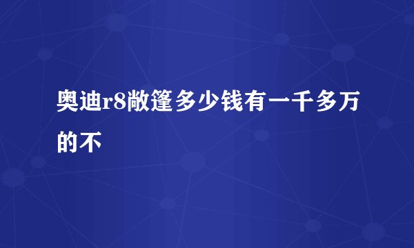 奥迪r8敞篷多少钱有一千多万的不