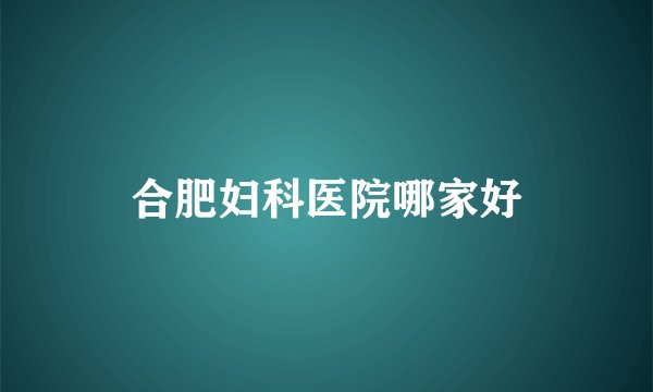 合肥妇科医院哪家好