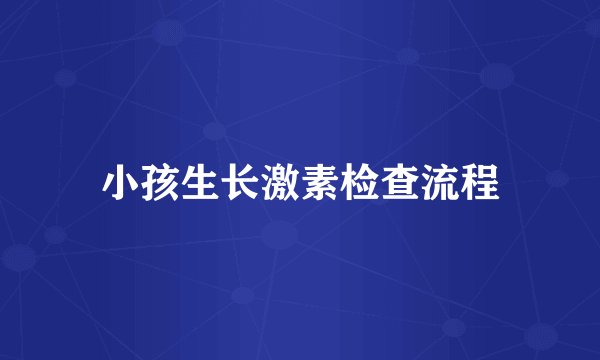 小孩生长激素检查流程
