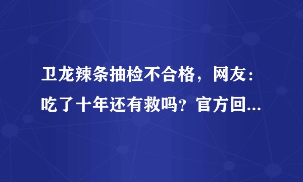 卫龙辣条抽检不合格，网友：吃了十年还有救吗？官方回应来了！