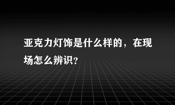 亚克力灯饰是什么样的，在现场怎么辨识？