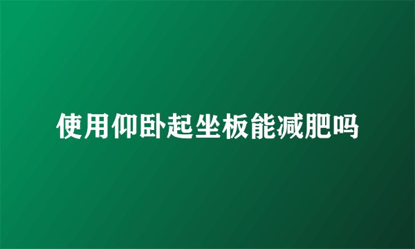 使用仰卧起坐板能减肥吗