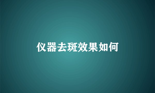 仪器去斑效果如何