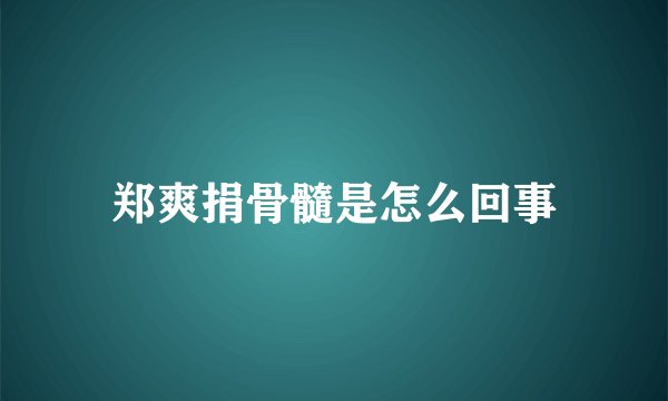郑爽捐骨髓是怎么回事