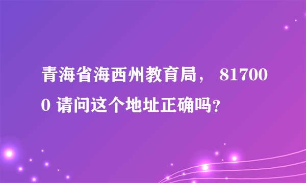 青海省海西州教育局， 817000 请问这个地址正确吗？