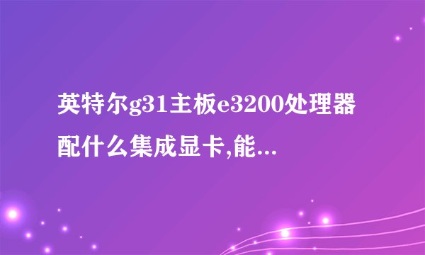 英特尔g31主板e3200处理器配什么集成显卡,能玩2k系列的