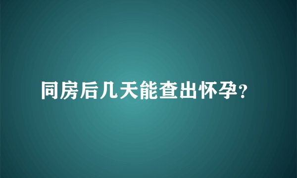 同房后几天能查出怀孕？