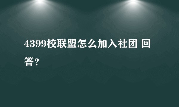 4399校联盟怎么加入社团 回答？