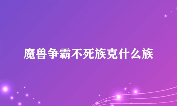 魔兽争霸不死族克什么族