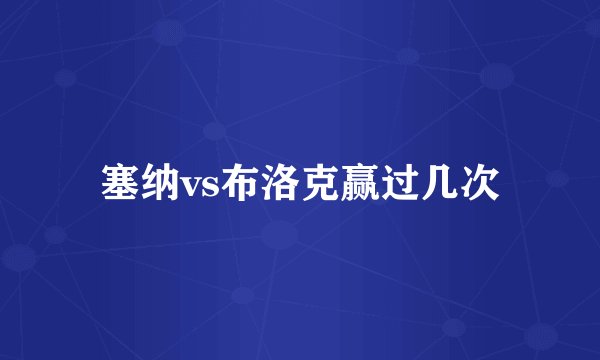 塞纳vs布洛克赢过几次