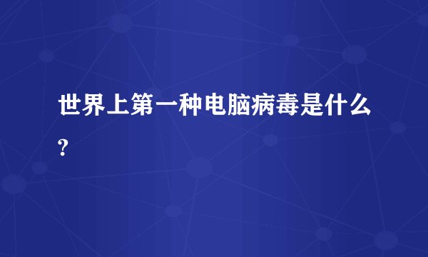 世界上第一种电脑病毒是什么?