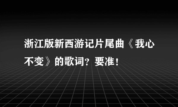 浙江版新西游记片尾曲《我心不变》的歌词？要准！