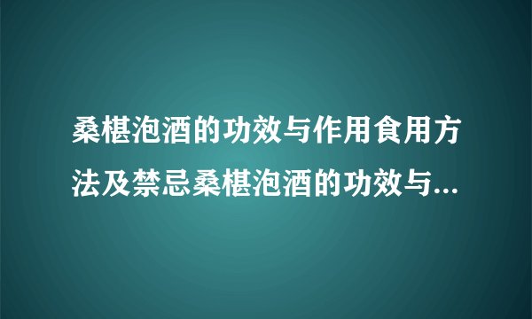 桑椹泡酒的功效与作用食用方法及禁忌桑椹泡酒的功效与作用食用方法及禁忌简述