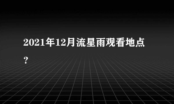 2021年12月流星雨观看地点？