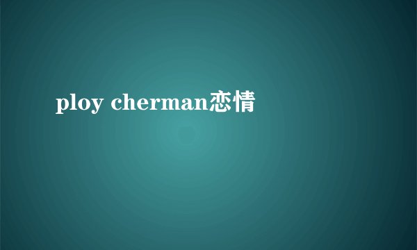 ploy cherman恋情