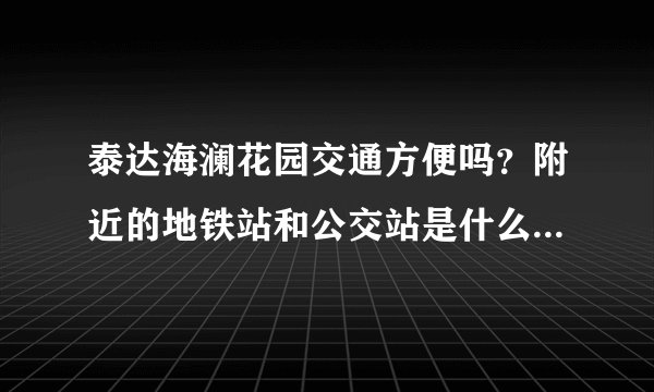 泰达海澜花园交通方便吗？附近的地铁站和公交站是什么？距离小区需要走多长时间？