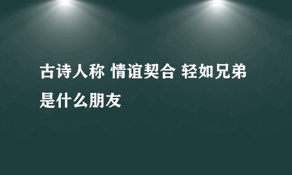古诗人称 情谊契合 轻如兄弟 是什么朋友