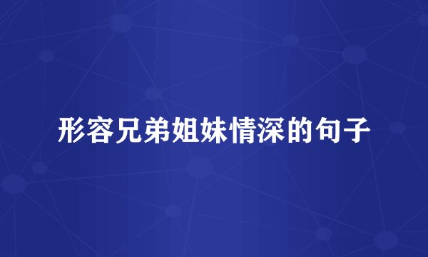 形容兄弟姐妹情深的句子