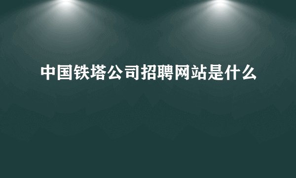 中国铁塔公司招聘网站是什么