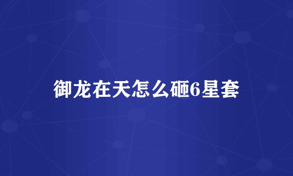御龙在天怎么砸6星套