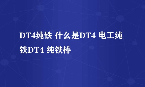 DT4纯铁 什么是DT4 电工纯铁DT4 纯铁棒