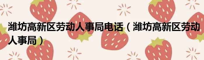 潍坊高新区劳动人事局电话（潍坊高新区劳动人事局）