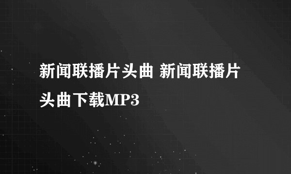 新闻联播片头曲 新闻联播片头曲下载MP3