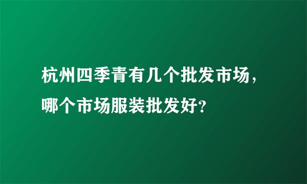 杭州四季青有几个批发市场，哪个市场服装批发好？