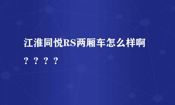 江淮同悦RS两厢车怎么样啊？？？？