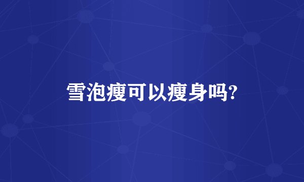 雪泡瘦可以瘦身吗?