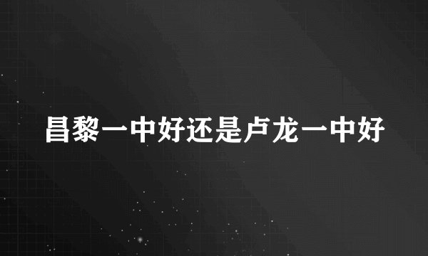 昌黎一中好还是卢龙一中好